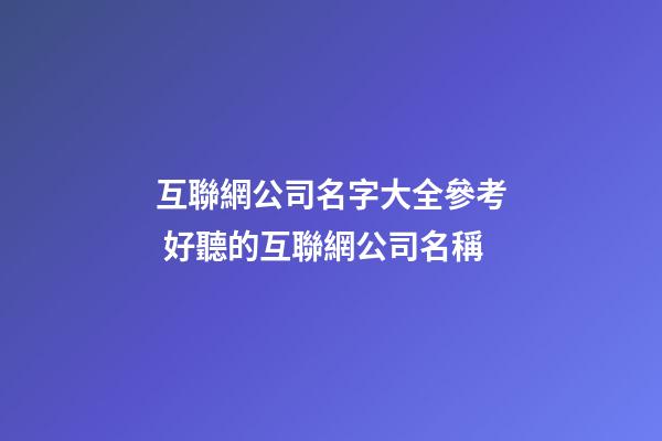 互聯網公司名字大全參考 好聽的互聯網公司名稱